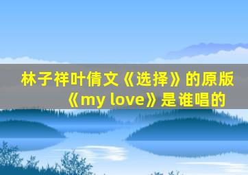 林子祥叶倩文《选择》的原版《my love》是谁唱的